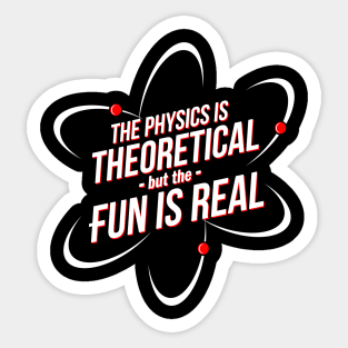 The Physics is Theoretical, but the Fun is Real Sticker